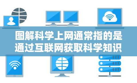 图解科学上网通常指的是通过互联网获取科学知识、数据、资源和信息的工具和方法。科学上网在现代科学研究中扮演着越来越重要的角色。以下是一些与科学上网相关的图解和应用
