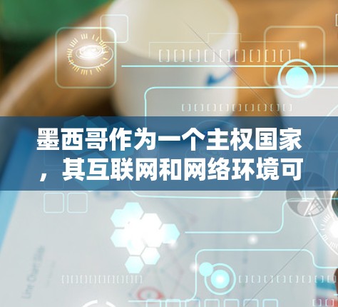 墨西哥作为一个主权国家,其互联网和网络环境可能会受到法律、政策和国际法规的约束。以下是一些关于墨西哥科学网和网络使用的情况 墨西哥作为一个主权国家,其互联网和网络环境可能会受到法律、政策和国际法规的约束。以下是一些关于墨西哥科学网和网络使用的情况