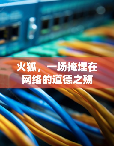 火狐,一场掩埋在网络的道德之殇 火狐,一场掩埋在网络的道德之殇