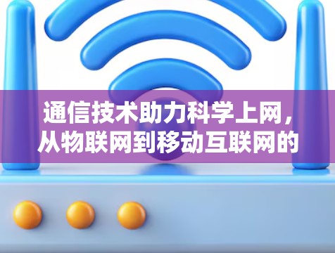 通信技术助力科学上网,从物联网到移动互联网的创新探索 通信技术助力科学上网,从物联网到移动互联网的创新探索