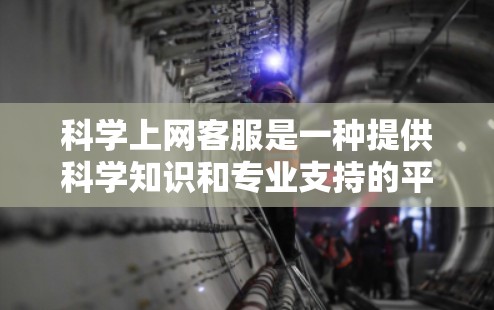 科学上网客服是一种提供科学知识和专业支持的平台,通常帮助用户解决科学领域的实际问题。以下是科学上网客服的主要服务内容 科学上网客服是一种提供科学知识和专业支持的平台,通常帮助用户解决科学领域的实际问题。以下是科学上网客服的主要服务内容