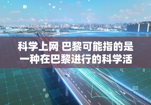 科学上网 巴黎可能指的是一种在巴黎进行的科学活动,或者是关于在巴黎使用互联网进行科学探索的项目。以下是一些可能的相关信息 科学上网 巴黎可能指的是一种在巴黎进行的科学活动,或者是关于在巴黎使用互联网进行科学探索的项目。以下是一些可能的相关信息