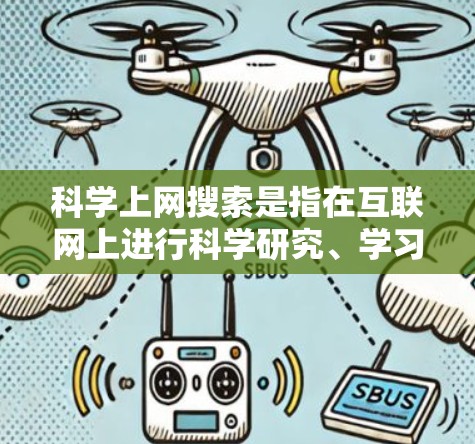科学上网搜索是指在互联网上进行科学研究、学习或探索的过程。以下是一些关于科学上网搜索的建议和方法