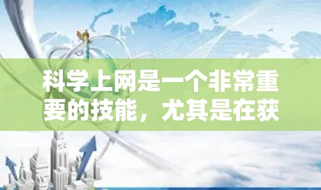 科学上网是一个非常重要的技能,尤其是在获取科学知识、进行科学研究、撰写论文等过程中。以下是一些科学上网的建议和方法 科学上网是一个非常重要的技能,尤其是在获取科学知识、进行科学研究、撰写论文等过程中。以下是一些科学上网的建议和方法