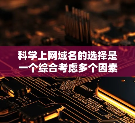 科学上网域名的选择是一个综合考虑多个因素的复杂问题,以下是逐步的建议 科学上网域名的选择是一个综合考虑多个因素的复杂问题,以下是逐步的建议