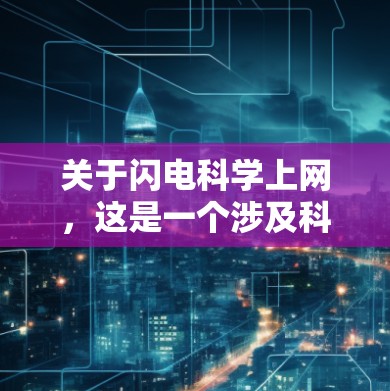 关于闪电科学上网,这是一个涉及科学和网络技术的结合话题。以下是一些可能的解释和内容 关于闪电科学上网,这是一个涉及科学和网络技术的结合话题。以下是一些可能的解释和内容