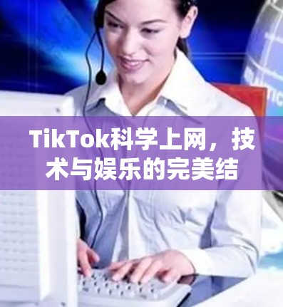 TikTok科学上网，技术与娱乐的完美结合