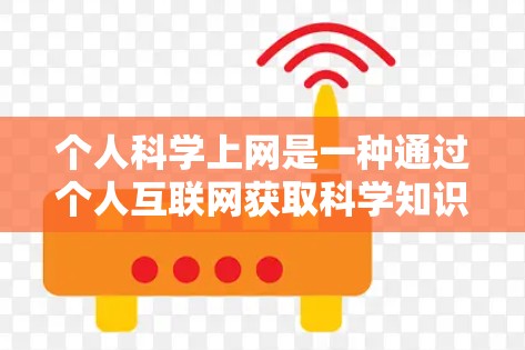 个人科学上网是一种通过个人互联网获取科学知识和信息的活动，强调通过互联网有效获取科学资源。以下是对个人科学上网的详细分析