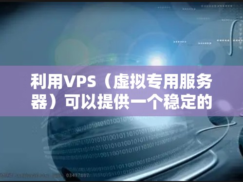 利用VPS（虚拟专用服务器）可以提供一个稳定的网络环境，适用于多种工作负载。以下是一个详细的步骤指南