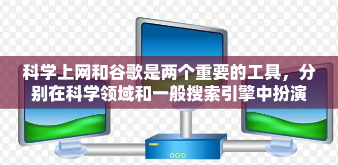 科学上网和谷歌是两个重要的工具,分别在科学领域和一般搜索引擎中扮演关键角色 科学上网和谷歌是两个重要的工具,分别在科学领域和一般搜索引擎中扮演关键角色