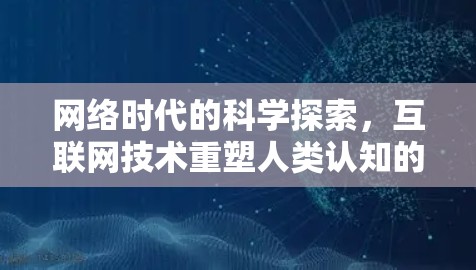 网络时代的科学探索,互联网技术重塑人类认知的未来可能 网络时代的科学探索,互联网技术重塑人类认知的未来可能