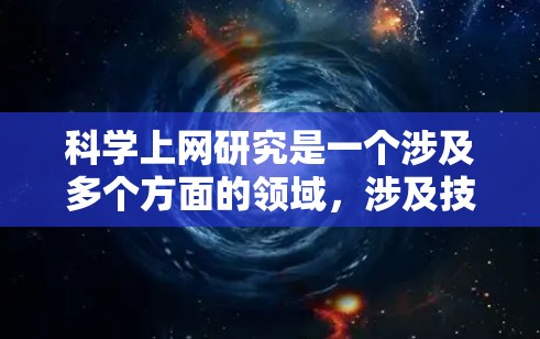 科学上网研究是一个涉及多个方面的领域,涉及技术、法律、伦理、资源分配等多个方面。以下是对这一领域的总结和深入分析 科学上网研究是一个涉及多个方面的领域,涉及技术、法律、伦理、资源分配等多个方面。以下是对这一领域的总结和深入分析