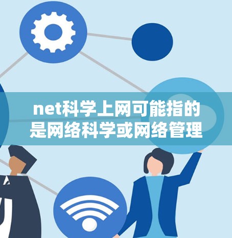 net科学上网可能指的是网络科学或网络管理相关的术语或问题。以下是一些可能的解释和解答 net科学上网可能指的是网络科学或网络管理相关的术语或问题。以下是一些可能的解释和解答
