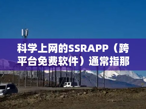 科学上网的SSRAPP(跨平台免费软件)通常指那些允许用户在不同操作系统之间无缝下载和安装的免费工具。这些工具在科学计算、数据可视化和编程方面非常有用。以下是一些在科学领域的SSRAPP 科学上网的SSRAPP(跨平台免费软件)通常指那些允许用户在不同操作系统之间无缝下载和安装的免费工具。这些工具在科学计算、数据可视化和编程方面非常有用。以下是一些在科学领域的SSRAPP