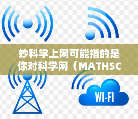 妙科学上网可能指的是你对科学网(MATHSCETools)的使用或探索。科学网是一个专注于科学计算和数学资源的网站,旨在帮助用户解决科学计算中的问题。以下是一些科学网的资源和功能 妙科学上网可能指的是你对科学网(MATHSCETools)的使用或探索。科学网是一个专注于科学计算和数学资源的网站,旨在帮助用户解决科学计算中的问题。以下是一些科学网的资源和功能
