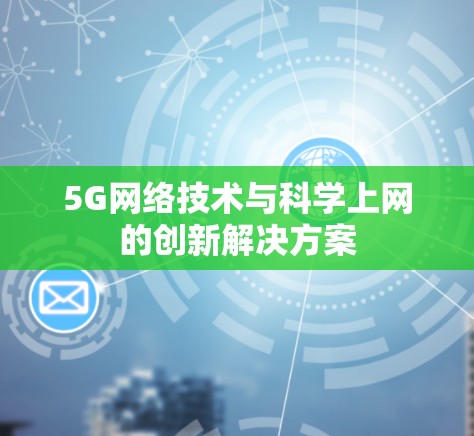 5G网络技术与科学上网的创新解决方案 5G网络技术与科学上网的创新解决方案