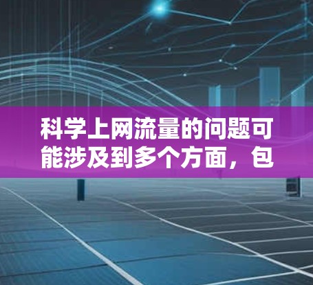 科学上网流量的问题可能涉及到多个方面，包括网络连接速度、断点问题、流量控制、防火墙设置、多线程访问等。以下是一些可能的问题和解决方法