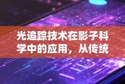 光追踪技术在影子科学中的应用，从传统到现代