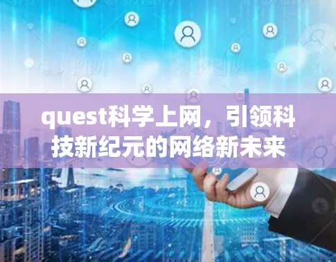 quest科学上网,引领科技新纪元的网络新未来 quest科学上网,引领科技新纪元的网络新未来