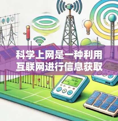 科学上网是一种利用互联网进行信息获取和知识传播的手段。科学上网的优点包括 科学上网是一种利用互联网进行信息获取和知识传播的手段。科学上网的优点包括