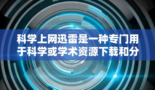 科学上网迅雷是一种专门用于科学或学术资源下载和分享的迅雷软件,通常提供免费的资源访问和资源管理功能,适用于学术研究和论文写作。以下是关于科学上网迅雷的一些详细信息 科学上网迅雷是一种专门用于科学或学术资源下载和分享的迅雷软件,通常提供免费的资源访问和资源管理功能,适用于学术研究和论文写作。以下是关于科学上网迅雷的一些详细信息