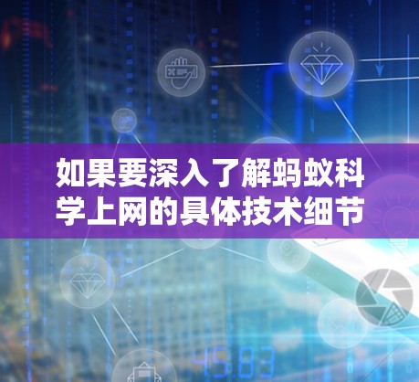 如果要深入了解蚂蚁科学上网的具体技术细节，建议参考蚂蚁工程的官方网站、相关领域的研究论文或学术讲座，以获取更准确的信息和背景