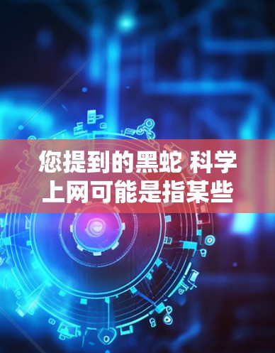 您提到的黑蛇 科学上网可能是指某些特定的科学研究方法或资源使用,或者是对某种生物(如黑蛇)的科学调查。以下是一些可能的解释和建议 您提到的黑蛇 科学上网可能是指某些特定的科学研究方法或资源使用,或者是对某种生物(如黑蛇)的科学调查。以下是一些可能的解释和建议