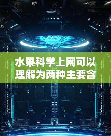 水果科学上网可以理解为两种主要含义，取决于上下文的含义