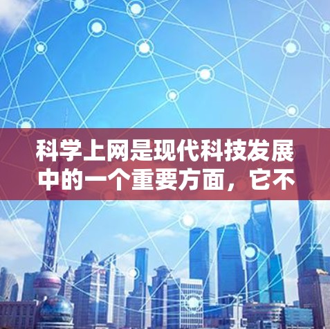科学上网是现代科技发展中的一个重要方面,它不仅帮助人们获取知识、完成任务,还能促进科学探索和创新。以下是一些关于科学上网的常见话题和信息 科学上网是现代科技发展中的一个重要方面,它不仅帮助人们获取知识、完成任务,还能促进科学探索和创新。以下是一些关于科学上网的常见话题和信息