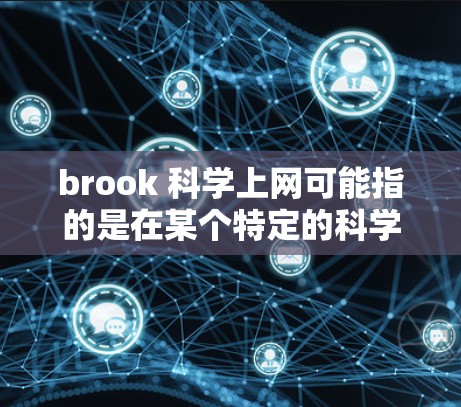 brook 科学上网可能指的是在某个特定的科学中心、研究机构或学术项目中使用科学上网服务。以下是一些可能的解释和信息