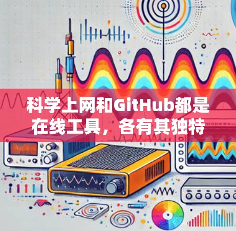 科学上网和GitHub都是在线工具,各有其独特的功能和应用场景 科学上网和GitHub都是在线工具,各有其独特的功能和应用场景