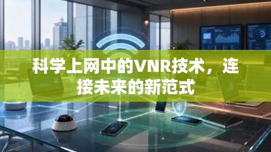 科学上网中的VNR技术,连接未来的新范式 科学上网中的VNR技术,连接未来的新范式