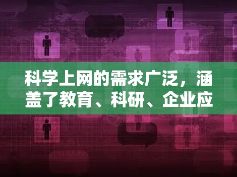 科学上网的需求广泛，涵盖了教育、科研、企业应用、科学普及和安全等多个方面。以下是对这些需求的详细分析