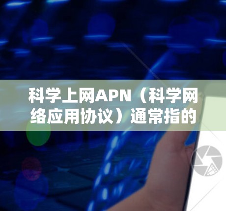 科学上网APN（科学网络应用协议）通常指的是在科学领域使用的一种网络协议，主要用于在实验室、实验室网站、学术研究等科学环境中传输应用信息。在科学领域，APN的应用可能包括以下几个方面