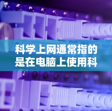 科学上网通常指的是在电脑上使用科学计算器进行科学计算。科学计算器是一种功能强大的计算器,能够进行数学运算、科学计算、工程计算等多种功能。以下是一些常见的科学计算功能和用途 科学上网通常指的是在电脑上使用科学计算器进行科学计算。科学计算器是一种功能强大的计算器,能够进行数学运算、科学计算、工程计算等多种功能。以下是一些常见的科学计算功能和用途