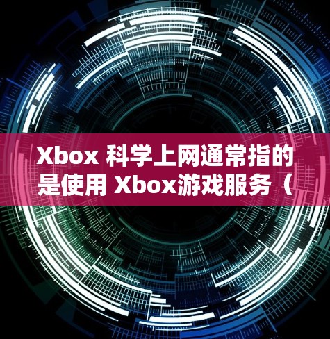 Xbox 科学上网通常指的是使用 Xbox游戏服务(Xbox Game Pass)这是一个付费服务,允许用户在Xbox设备上搜索并下载游戏。以下是关于Xbox科学上网的一些详细信息 Xbox 科学上网通常指的是使用 Xbox游戏服务(Xbox Game Pass)这是一个付费服务,允许用户在Xbox设备上搜索并下载游戏。以下是关于Xbox科学上网的一些详细信息