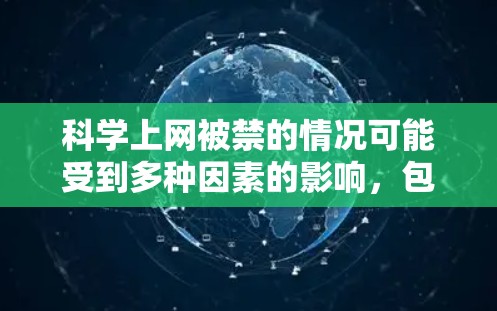 科学上网被禁的情况可能受到多种因素的影响，包括但不限于网络管理政策、技术问题、政治立场或网络安全威胁。以下是一些可能的原因和影响