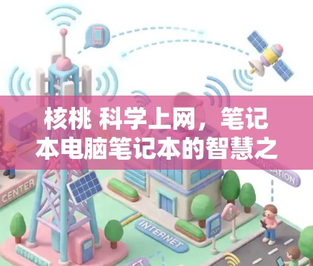 核桃 科学上网,笔记本电脑笔记本的智慧之光 核桃 科学上网,笔记本电脑笔记本的智慧之光