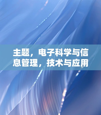 主题，电子科学与信息管理，技术与应用的双轮驱动