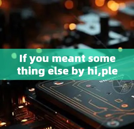 If you meant something else by hi,please clarify,and Ill do my best to assist you!