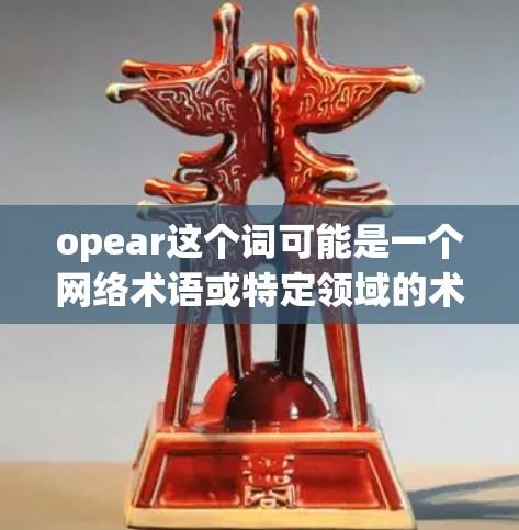 opear这个词可能是一个网络术语或特定领域的术语,但目前尚未找到明确的定义或用途。如果你指的是某种特定的网络服务、协议或工具,请提供更多上下文信息,以便更好地帮助你 opear这个词可能是一个网络术语或特定领域的术语,但目前尚未找到明确的定义或用途。如果你指的是某种特定的网络服务、协议或工具,请提供更多上下文信息,以便更好地帮助你