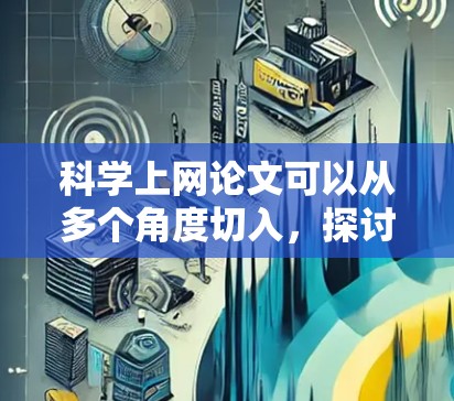 科学上网论文可以从多个角度切入，探讨科学上网技术的现状、发展趋势以及面临的挑战。以下是一篇关于科学上网论文的框架和内容建议，供你参考