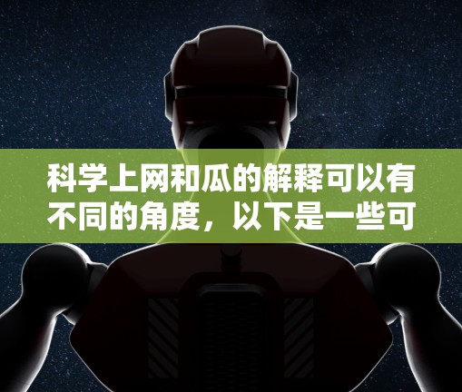 科学上网和瓜的解释可以有不同的角度，以下是一些可能的解释