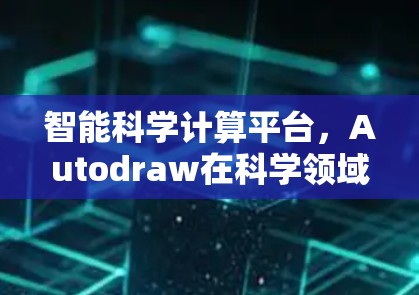 智能科学计算平台,Autodraw在科学领域的创新应用 智能科学计算平台,Autodraw在科学领域的创新应用