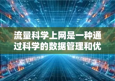 流量科学上网是一种通过科学的数据管理和优化方法,来提高流量利用率和效果的网络管理方法。以下是该技术的详细解释 流量科学上网是一种通过科学的数据管理和优化方法,来提高流量利用率和效果的网络管理方法。以下是该技术的详细解释