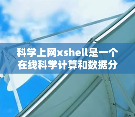 科学上网xshell是一个在线科学计算和数据分析工具，提供多种科学函数和学习资源。以下是关于它的详细介绍