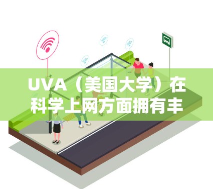 UVA(美国大学)在科学上网方面拥有丰富的资源和优势,用户可以通过以下方式高效利用网络资源进行科学研究和学习 UVA(美国大学)在科学上网方面拥有丰富的资源和优势,用户可以通过以下方式高效利用网络资源进行科学研究和学习