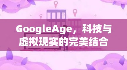 GoogleAge，科技与虚拟现实的完美结合