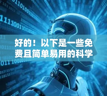 好的!以下是一些免费且简单易用的科学计算工具,可以帮助你进行科学计算和学习 好的!以下是一些免费且简单易用的科学计算工具,可以帮助你进行科学计算和学习
