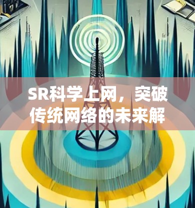 SR科学上网,突破传统网络的未来解决方案 SR科学上网,突破传统网络的未来解决方案